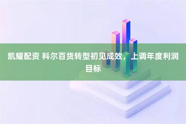 凯耀配资 科尔百货转型初见成效，上调年度利润目标