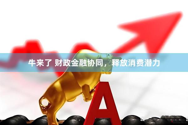 牛来了 财政金融协同，释放消费潜力