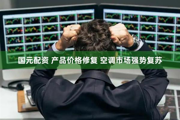 国元配资 产品价格修复 空调市场强势复苏