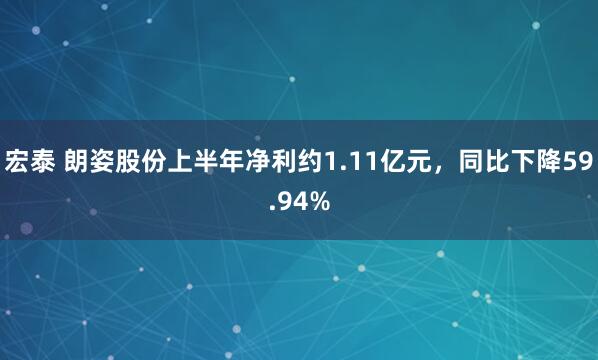 宏泰 朗姿股份上半年净利约1.11亿元，同比下降59.94%