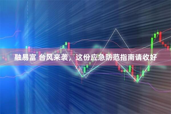 融易富 台风来袭，这份应急防范指南请收好
